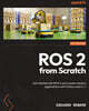 ROS 2 from Scratch: Get started with ROS 2 and create robotics applications with Python and C++