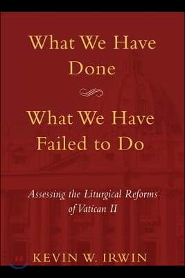 What We Have Done, What We Have Failed to Do: Assessing the Liturgical Reforms of Vatican II