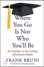 Where You Go Is Not Who You'll Be: An Antidote to the College Admissions Mania