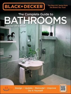 Black &amp; Decker the Complete Guide to Bathrooms, Updated 4th Edition: Design * Update * Remodel * Improve * Do It Yourself