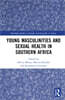 Young Masculinities and Sexual Health in Southern Africa