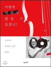 어떻게 미치지 않을 수 있겠니?