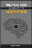 Practical Guide to Learn Algorithms: Master Algorithmic Problem-Solving Techniques (2024 Guide for Beginners)