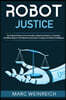 Robot Justice: The Collected Cases of the Honorable Judge Gort Daylek, A.I., Presiding