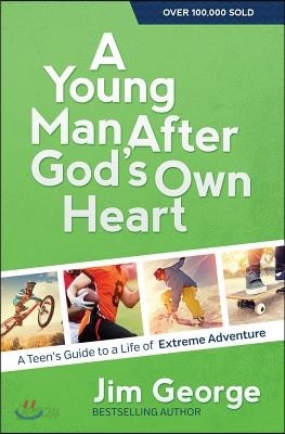 A Young Man After God&#39;s Own Heart: A Teen&#39;s Guide to a Life of Extreme Adventure