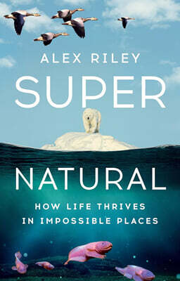 Super Natural: How Life Thrives in Impossible Places