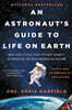 An Astronaut's Guide to Life on Earth: What Going to Space Taught Me about Ingenuity, Determination, and Being Prepared for Anything