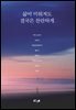 삶이 미워져도 결국은 찬란하게