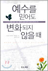 예수를 믿어도 변화되지 않을 때