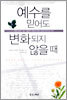 예수를 믿어도 변화되지 않을 때