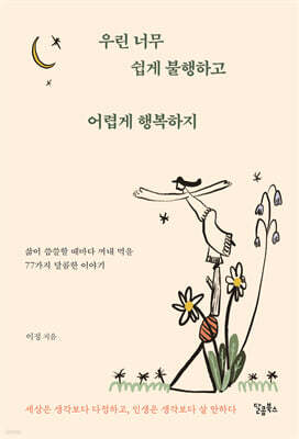우린 너무 쉽게 불행하고 어렵게 행복하지