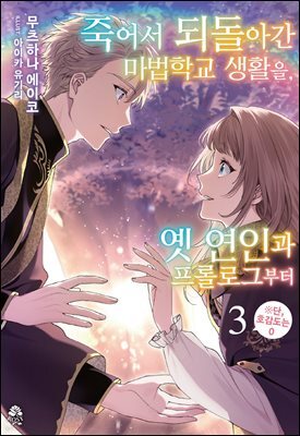 죽어서 되돌아간 마법학교 생활을, 옛 연인과 프롤로그부터 03 (완결)