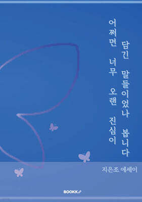 어쩌면 너무 오랜 진심이 담긴 말들이었나 봅니다