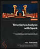 Time Series Analysis with Spark: A practical guide to processing, modeling, and forecasting time series with Apache Spark