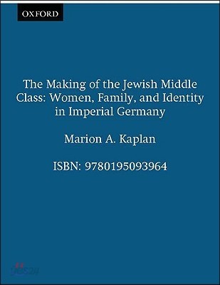 The Making of the Jewish Middle Class: Women, Family, and Identity in Imperial Germany