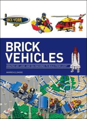 Brick Vehicles: Amazing Air, Land, and Sea Machines to Build from Lego