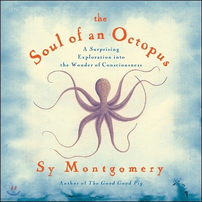 The Soul of an Octopus: A Surprising Exploration Into the Wonder of Consciousness
