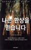 나는 환상을 믿습니다