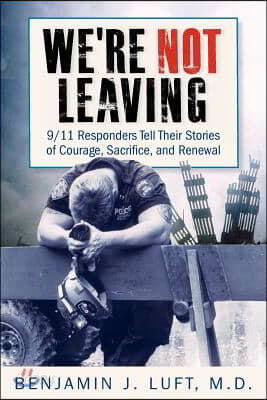 We&#39;re Not Leaving: 9/11 Responders Tell Their Stories of Courage, Sacrifice, and Renewal