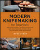 Modern Knifemaking for Beginners: Step-By-Step Instruction for Forging Your Own Knife from Expert Bladesmiths, Including Making Your Own Handle, Sheat