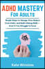 ADHD Mastery for Adults: Simple Steps to Manage Time, Reduce Overwhelm, and Build Lifelong Skills-Even if You Struggle to Focus