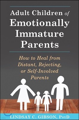 Adult Children of Emotionally Immature Parents: How to Heal from Distant, Rejecting, or Self-Involved Parents