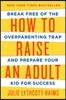 How to Raise an Adult: Break Free of the Overparenting Trap and Prepare Your Kid for Success