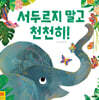 서두르지 말고 천천히!