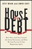 House of Debt: How They (and You) Caused the Great Recession, and How We Can Prevent It from Happening Again
