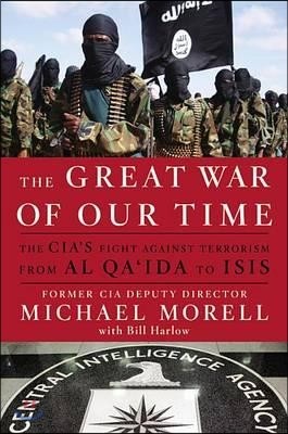 The Great War of Our Time: The Cia&#39;s Fight Against Terrorism--From Al Qa&#39;ida to Isis