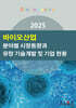2025 바이오산업 분야별 시장동향과 유망 기술개발 및 기업 현황