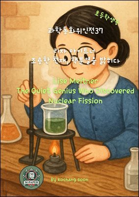 과학동화위인전37 《리자 마이트너 ? 조용한 천재, 핵분열을 밝히다》 Lise Meitner - The Quiet Genius Who Discovered Nuclear Fissio