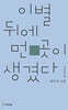 이별 뒤에 먼 곳이 생겼다