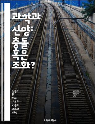 과학과 신앙: 충돌 혹은 조화? - 과학, 신앙, 철학, 진화론, 우주론, 존재론, 윤리