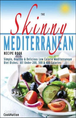 The Skinny Mediterranean Recipe Book: Healthy, Delicious &amp; Low Calorie Mediterranean Dishes. All Under 300, 400 &amp; 500 Calories