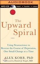 The Upward Spiral: Using Neuroscience to Reverse the Course of Depression, One Small Change at a Time