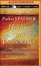 Healing the Heart of Democracy: The Courage to Create a Politics Worthy of the Human Spirit