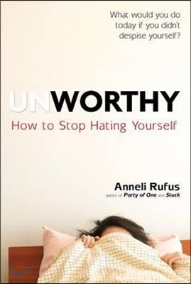 Unworthy: How to Stop Hating Yourself