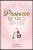 Prosecco Cocktails: 40 Recipes for Spritzes, Sparklers & Party Drinks