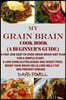 My Grain Brain Cookbook (a Beginner's Guide): An Easy-To-Cook Grain Brain Diet for a Simple Start: A Low Carb, Gluten, Sugar Andwheat-Free Cookbook: T