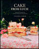 Cake from Lucie: Recipes and Techniques from the French Countryside to New York City: A Baking Book