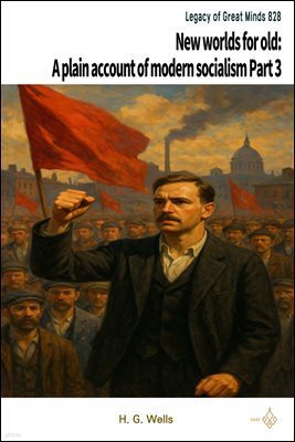 New worlds for old: A plain account of modern socialism Part 3
