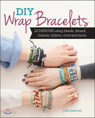 DIY Wrap Bracelets: 22 Designs Using Beads, Thread, Charms, Ribbon, Cord and More