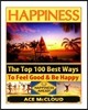 Happiness: The Top 100 Best Ways to Feel Good & Be Happy