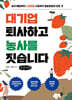 대기업 퇴사하고 농사를 짓습니다 (큰글자책)