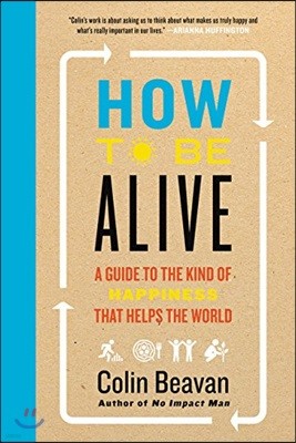 How to Be Alive: A Guide to the Kind of Happiness That Helps the World