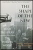 The Shape of the New: Four Big Ideas and How They Made the Modern World