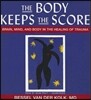 The Body Keeps the Score: Brain, Mind, and Body in the Healing of Trauma