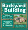 Beginner's Guide to Backyard Building: Simple Step-By-Step Instructions for Constructing Your Own Shed, Studio, or Tiny House