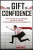 The Gift Of Confidence: Crack The Code Of Self Confidence And Achieve Success In Your Workplace And Your Personal Life
